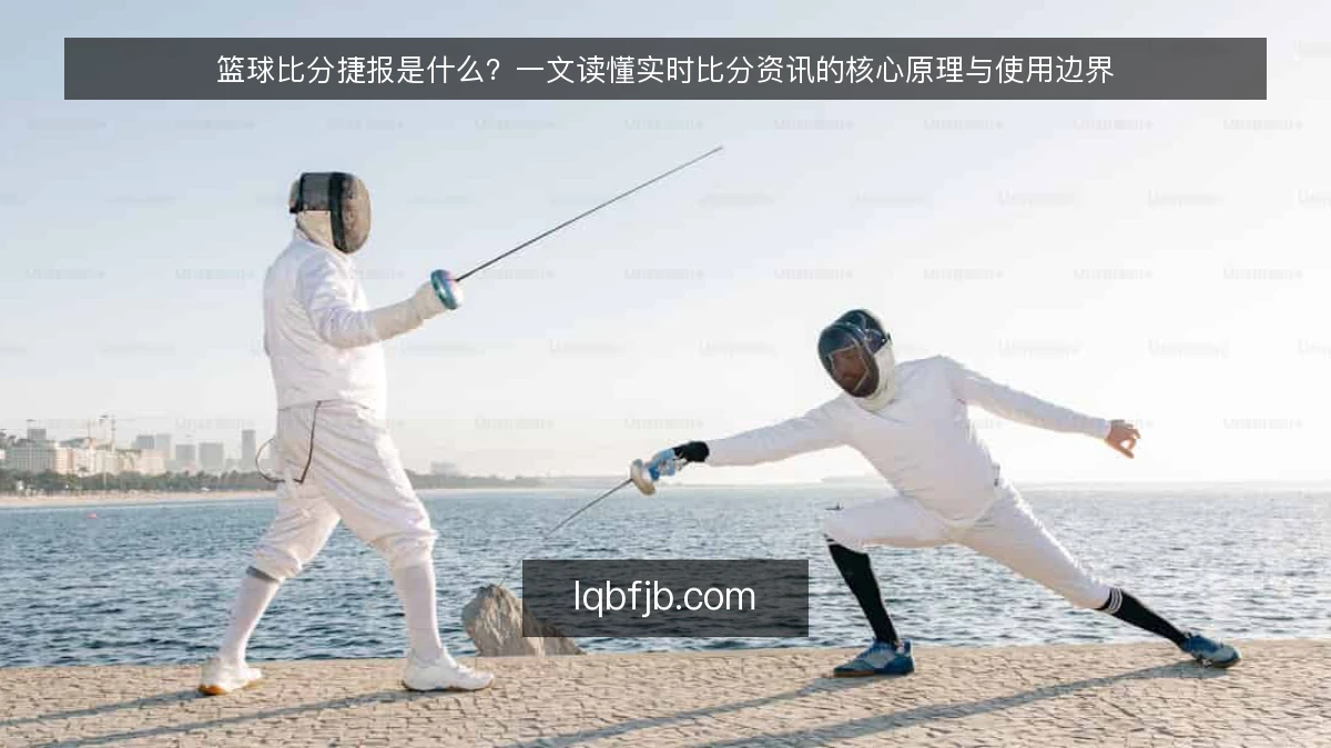 篮球比分捷报是什么?一文读懂实时比分资讯的核心原理与使用边界
