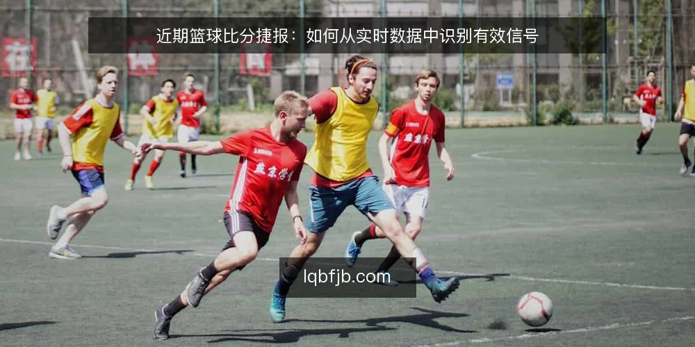 近期篮球比分捷报:如何从实时数据中识别有效信号 — 当下比分捷报的阅读困境 配图