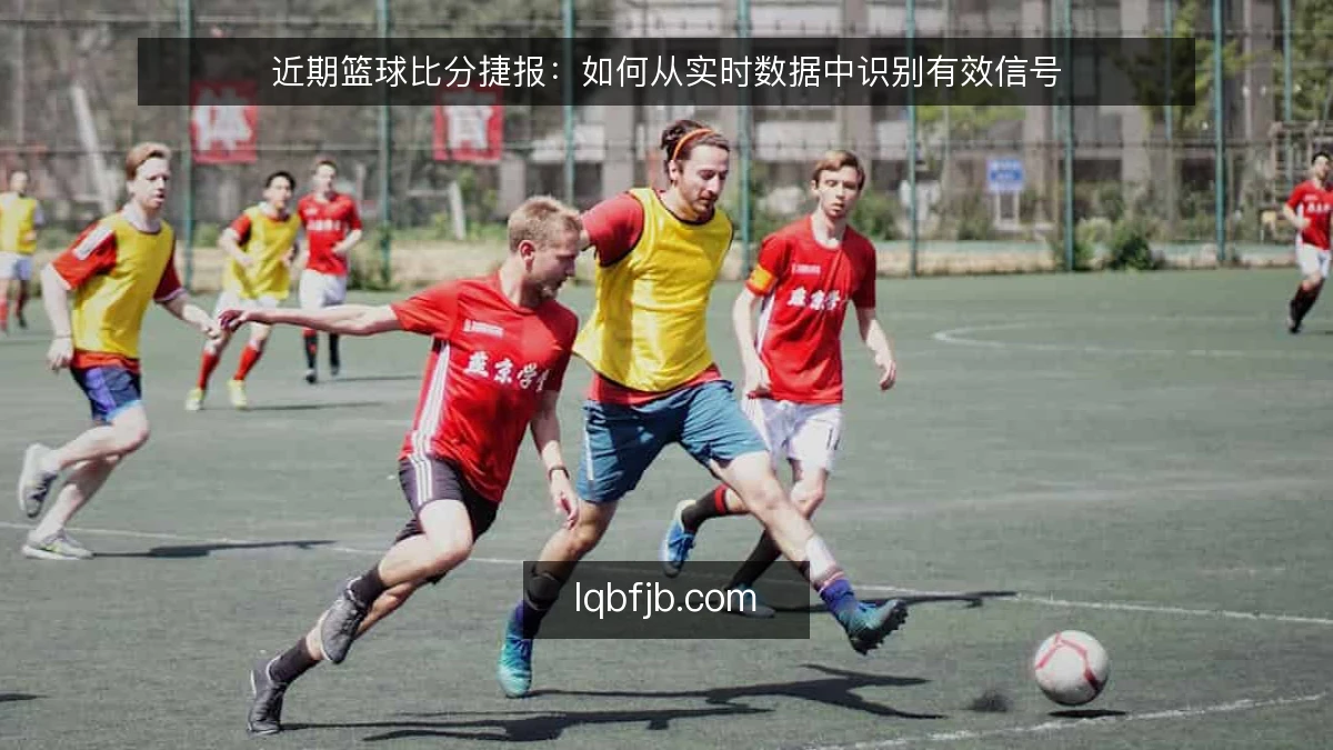 近期篮球比分捷报:如何从实时数据中识别有效信号