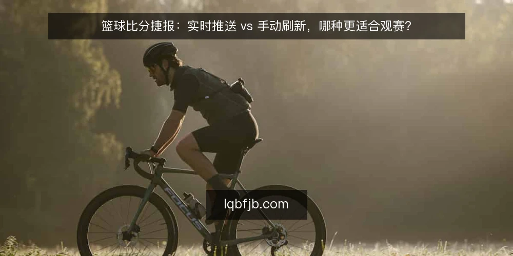 篮球比分捷报：实时推送 vs 手动刷新，哪种更适合观赛？ — 明确观赛需求：你是哪种球迷？ 配图