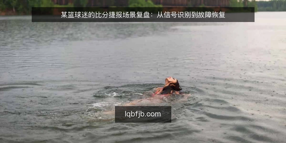 某篮球迷的比分捷报场景复盘:从信号识别到故障恢复 — 场景设定:深夜观赛,比分更新突然停滞 配图