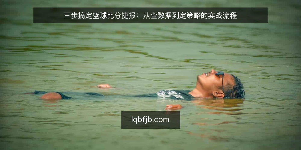 三步搞定篮球比分捷报:从查数据到定策略的实战流程 — 场景设定:赛前、赛中、赛后三步走 配图