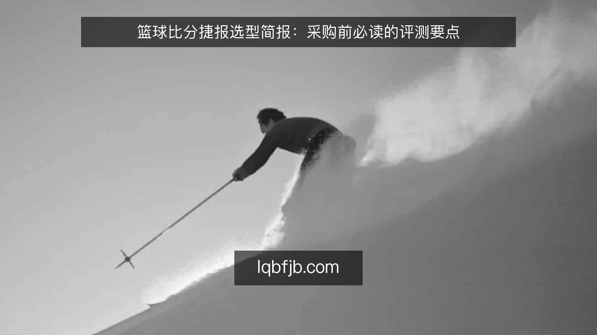 篮球比分捷报选型简报:采购前必读的评测要点
