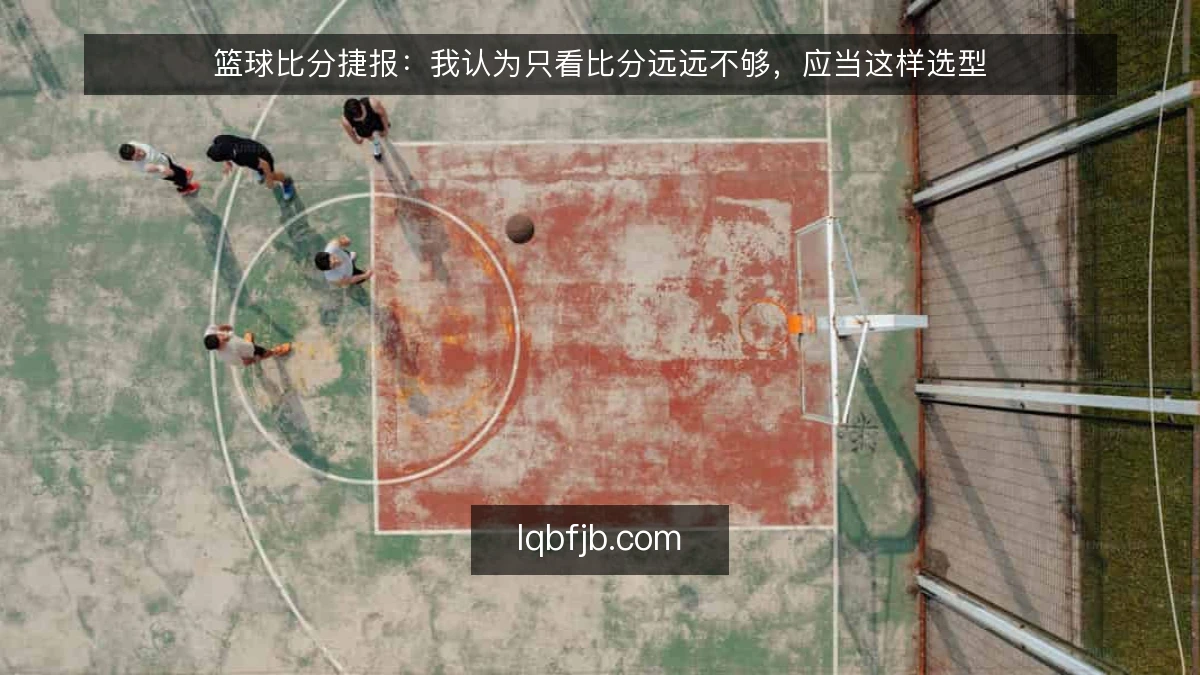 篮球比分捷报:我认为只看比分远远不够,应当这样选型