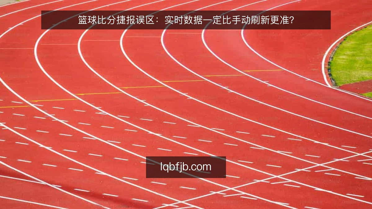 篮球比分捷报误区：实时数据一定比手动刷新更准？