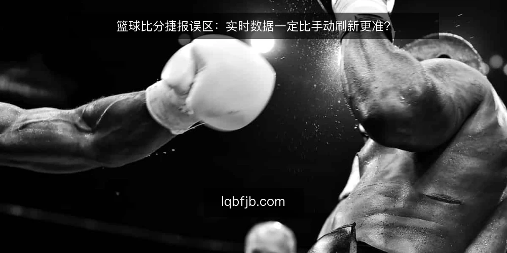篮球比分捷报误区:实时数据一定比手动刷新更准? — 场景设定:一场关键比赛的比分焦虑 配图