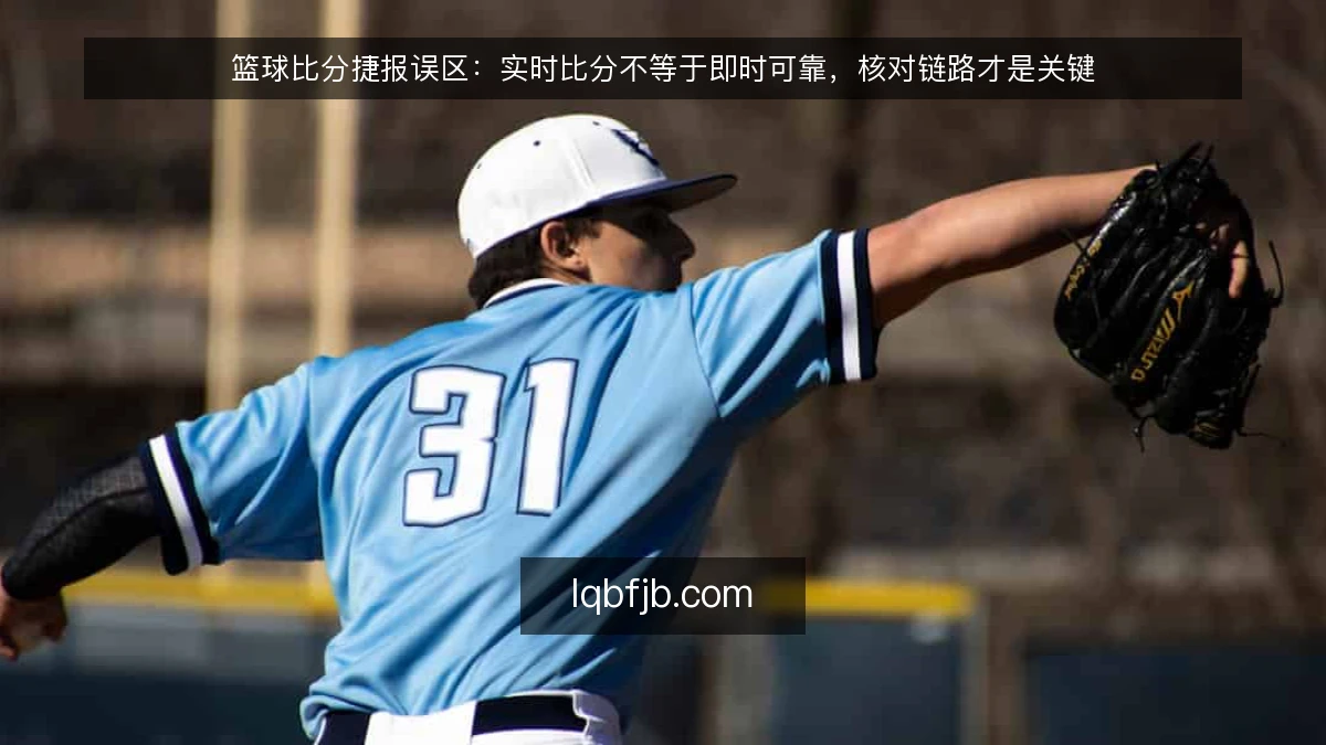 篮球比分捷报误区：实时比分不等于即时可靠，核对链路才是关键