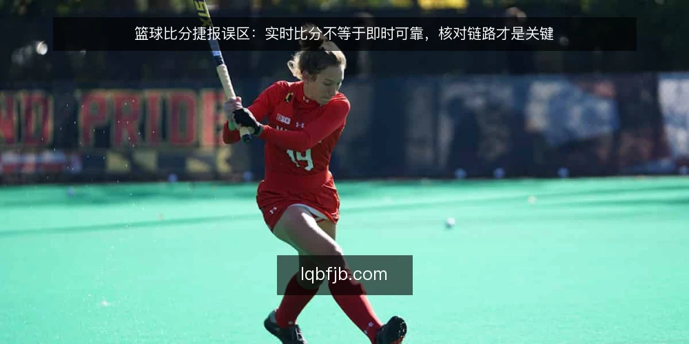 篮球比分捷报误区:实时比分不等于即时可靠,核对链路才是关键 — 场景设定:一场关键比赛的比分延迟 配图