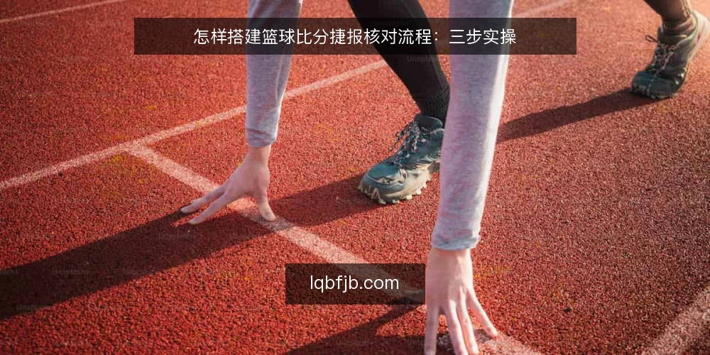 怎样搭建篮球比分捷报核对流程:三步实操 — 准备核对工具与信息源 配图