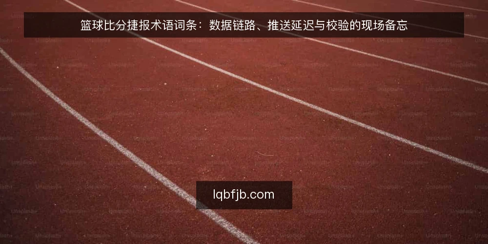 篮球比分捷报术语词条：数据链路、推送延迟与校验的现场备忘 — 信号观察：哪些术语值得盯 配图