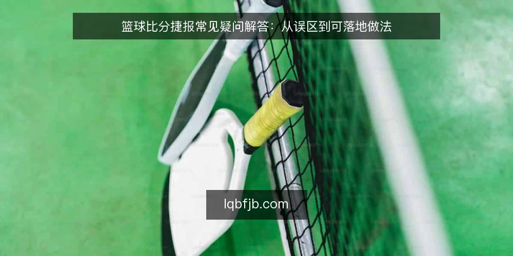 篮球比分捷报常见疑问解答：从误区到可落地做法 — 先厘清：篮球比分捷报到底解决什么问题 配图