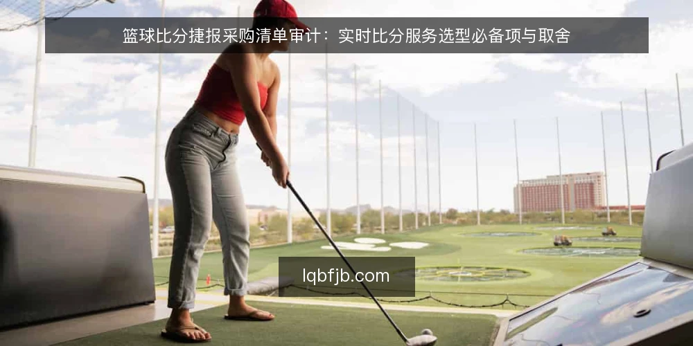 篮球比分捷报采购清单审计:实时比分服务选型必备项与取舍 — 为什么现在要做一次采购清单审计 配图